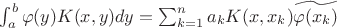 $\int_{a}^{b} \varphi(y)K(x,y)dy=\sum_{k=1}^{n}a_kK(x,x_k)\widetilde{\varphi(x_k)}$