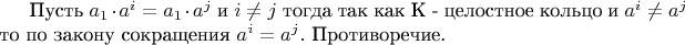 Пусть $a_{1} \cdot a^{i}=a_{1} \cdot a^{j}$ и $i \not = j$ тогда так как K - целостное кольцо и $a^{i} \not= a^{j}$ то по закону сокращения $a^{i}=a^{j}.$ Противоречие.