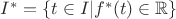 $I^*=\left\lbrace t\in I|f^*(t)\in\mathbb{R}\right\rbrace$