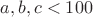 $a,b,c<100$