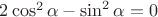 $2 \cos^2 \alpha - \sin^2 \alpha = 0$