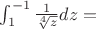 $\int_{1}^{-1} \frac 1 {\sqrt[4]{z}} dz = $