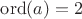 $\operatorname{ord}(a)=2$