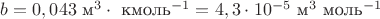 $b=0,043 \text { м}^3 \cdot \text { кмоль}^{-1}=4,3 \cdot 10^{-5} \text { м}^3 \text { моль}^{-1}$