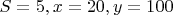 $S=5,x=20,y=100$