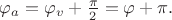 $\varphi_a=\varphi_v+\frac{\pi}{2}=\varphi+\pi.$ $\varphi_a=\varphi_v+\frac{\pi}{2}=\varphi+\pi.$