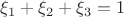 $\xi_1 + \xi_2 + \xi_3 =1$