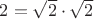 $2 = \sqrt 2 \cdot \sqrt 2$