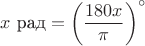 $x\ \text{рад} = \left(\dfrac {180 x} {\pi}\right)^{\circ}$