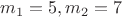 $m_1=5,m_2=7$
