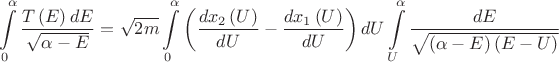 $$\[\int\limits_0^\alpha  {\frac{{T\left( E \right)dE}}{{\sqrt {\alpha  - E} }}}  = \sqrt {2m} \int\limits_0^\alpha  {\left( {\frac{{d{x_2}\left( U \right)}}{{dU}} - \frac{{d{x_1}\left( U \right)}}{{dU}}} \right)dU\int\limits_U^\alpha  {\frac{{dE}}{{\sqrt {\left( {\alpha  - E} \right)\left( {E - U} \right)} }}} } \] $$