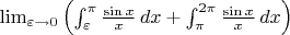 $\lim_{\varepsilon\rightarrow 0}\left(\int_{\varepsilon}^{\pi}\frac{\sin x}{x} \, dx+
\int_{\pi}^{2\pi}\frac{\sin x}{x} \, dx \right)$