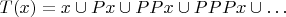 $T(x) = x\cup Px \cup PPx \cup PPPx \cup \dots$