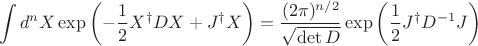 $$
\int d^{n} X \exp \left(  - \frac{1}{2} X^{\dag} D X + J^{\dag} X \right) = \frac{(2 \pi)^{n/2} }{ \sqrt{ \det D } } \exp \left( \frac{1}{2} J^{\dag} D^{-1} J \right)
$$