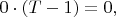 $0\cdot(T-1)=0,$