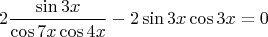 \[
2\frac{{\sin 3x}}
{{\cos 7x\cos 4x}} - 2\sin 3x\cos 3x = 0
\]