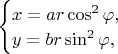 $\begin{cases}
x=ar\cos^2\varphi, \\
y=br\sin^2\varphi, \\
\end{cases}$