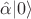 $\hat \alpha|0 \rangle$