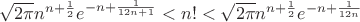 $\sqrt{2\pi}n^{n+\frac{1}{2}}e^{-n+\frac{1}{12n+1}}<n!<\sqrt{2\pi}n^{n+\frac{1}{2}}e^{-n+\frac{1}{12n}}$