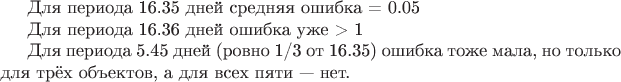 Для периода 16.35 дней средняя ошибка = 0.05%.

Для периода 16.36 дней ошибка уже > 1%.

Для периода 5.45 дней (ровно 1/3 от 16.35) ошибка тоже мала, но только для трёх объектов, а для всех пяти &mdash; нет.