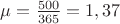 $\mu=\frac{500}{365}=1,37$