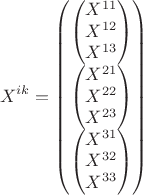 $$X^{ik}=\begin{pmatrix}\begin{pmatrix}X^{11}\\X^{12}\\X^{13}\end{pmatrix}\\\begin{pmatrix}X^{21}\\X^{22}\\X^{23}\end{pmatrix}\\\begin{pmatrix}X^{31}\\X^{32}\\X^{33}\end{pmatrix}\end{pmatrix}$$