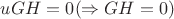 $uGH=0(\Rightarrow GH=0)$