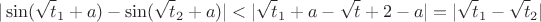 $$ |\sin(\sqrt t_1 +a)-\sin(\sqrt t_2 +a)|<|\sqrt t_1 + a - \sqrt t+2 -a |=|\sqrt t_1 - \sqrt t_2|$$