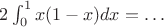 $2\int_0^1 x (1-x) dx=\ldots$