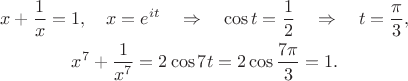 \begin{gather}
x+\frac1x=1,\quad x=e^{it}\quad\Rightarrow\quad \cos t=\frac12 \quad\Rightarrow\quad t=\frac{\pi}{3},
\nonumber\\
x^7+\frac1{x^7}=2\cos 7t=2\cos\frac{7\pi}{3}=1.
\nonumber
\end{gather}