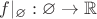 $f|_{\varnothing}: \varnothing \to \mathbb{R}$