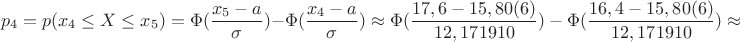 $$p_4=p(x_4 \le X \le x_5)=\Phi(\dfrac{x_5-a}{\sigma})-\Phi ({\dfrac{x_4-a}{\sigma}}) \approx \Phi({\dfrac{17,6-15,80(6)}{12,171910})-\Phi({\dfrac{16,4-15,80(6)}{12,171910})\approx $$