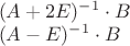 $\begin{array}{l}
 (A + 2E)^{ - 1}  \cdot B \\ 
 (A - E)^{ - 1}  \cdot B \\ 
 \end{array}$