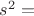 $s^{2}= $