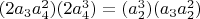 $(2 a_3 a_4^2) (2 a_4^3)=(a_2^3) (a_3 a_2^2)$