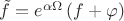 $\tilde f = e^{\alpha \Omega } \left( {f + \varphi } \right)$