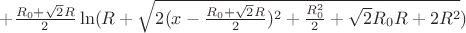 $+\frac{R_{0}+\sqrt{2}R}{2}\ln(R+\sqrt{2(x-\frac{R_{0}+\sqrt{2}R}{2})^2+\frac{R_{0}^2}{2}+\sqrt{2}R_{0}R+2R^2})$