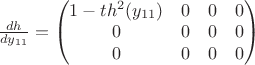 $\frac {dh} {dy_{11}} = \begin{pmatrix}1 - th^2(y_{11})&  0& 0& 0\\ 0&  0& 0& 0\\ 0&  0& 0& 0\end{pmatrix}$