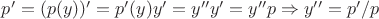 $p' = (p(y))' = p'(y)y' = y''y' = y''p \Rightarrow y'' = p'/p$