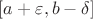 $[a+\varepsilon,b- \delta]$