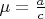 $\mu=\frac{a}{c}$