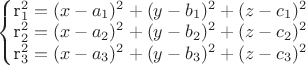 $\left\{\begin{matrix}
 $r_{1}^2 = (x-a_{1})^2+(y-b_{1})^2+(z-c_{1})^2$ \\ 
 $r_{2}^2 = (x-a_{2})^2+(y-b_{2})^2+(z-c_{2})^2$ \\
 $r_{3}^2 = (x-a_{3})^2+(y-b_{3})^2+(z-c_{3})^2$ \\
\end{matrix}\right.$