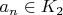 $a_n \in K_2$