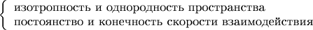 $\left\{\begin{array}{l}\text{изотропность и однородность пространства}\\\text{постоянство и конечность скорости взаимодействия}\end{array}\right.$