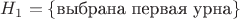 $H_1=\{\text{выбрана первая урна}\}$