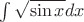 $\int \sqrt{\sin x}dx$