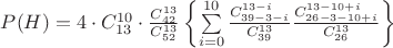 $P(H)=4\cdot C^{10}_{13}\cdot\frac{C^{13}_{42}}{C^{13}_{52}}\left\lbrace\sum\limits_{i=0}^{10}\frac{C^{13-i}_{39-3-i}}{C^{13}_{39}}\frac{C^{13-10+i}_{26-3-10+i}}{C^{13}_{26}}\right\rbrace$ $P(H)=4\cdot C^{10}_{13}\cdot\frac{C^{13}_{42}}{C^{13}_{52}}\left\lbrace\sum\limits_{i=0}^{10}\frac{C^{13-i}_{39-3-i}}{C^{13}_{39}}\frac{C^{13-10+i}_{26-3-10+i}}{C^{13}_{26}}\right\rbrace$