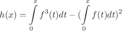 $h(x)=\displaystyle\int\limits_{0}^{x}{f^3(t)dt}-\displaystyle(\int\limits_{0}^{x}{f(t)}dt)^2$