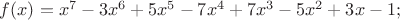 $\[f(x) = {x^7} - 3{x^6} + 5{x^5} - 7{x^4} + 7{x^3} - 5{x^2} + 3x - 1;\]$