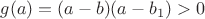 $g(a)=(a-b)(a-b_1)>0$